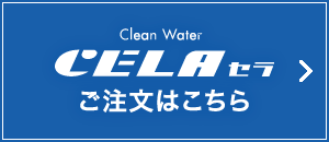 Clean Water CELA セラ ご注文はこちら