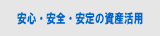 安心・安全・安定の資産活用