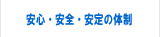 安心・安全・安定の体制